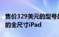 售价329美元的型号是Apple有史以来最便宜的全尺寸iPad