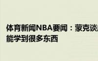 体育新闻NBA要闻：蒙克谈威少他是我儿时的偶像在他身边能学到很多东西