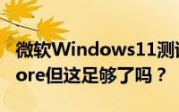 微软Windows11测试版改进了MicrosoftStore但这足够了吗？