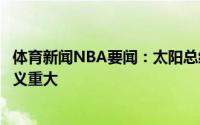 体育新闻NBA要闻：太阳总经理保罗伤势不严重他对球队意义重大