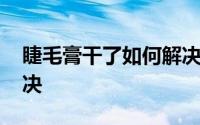 睫毛膏干了如何解决 睫毛膏干了应该如何解决