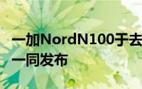 一加NordN100于去年年底与一加NordN10一同发布