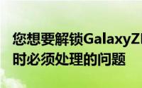 您想要解锁GalaxyZFold3上的引导加载程序时必须处理的问题