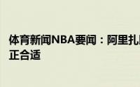 体育新闻NBA要闻：阿里扎以前觉得时机不对现在回归湖人正合适