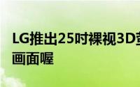 LG推出25吋裸视3D萤幕一样会追蹤视线调整画面喔