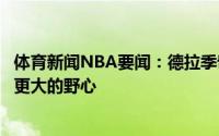 体育新闻NBA要闻：德拉季奇猛龙不是我喜欢的目的地我有更大的野心