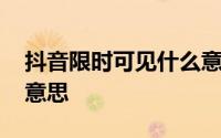 抖音限时可见什么意思 抖音限时可见是什么意思