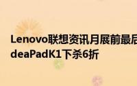 Lenovo联想资讯月展前最后加码抢好康最新影音时尚平板IdeaPadK1下杀6折