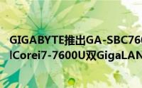 GIGABYTE推出GA-SBC7600SBC微型迷你主机板搭载IntelCorei7-7600U双GigaLAN