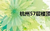 杭州57层楼顶成网红打卡地