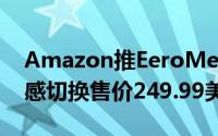 Amazon推EeroMeshWiFi无线网状系统无感切换售价249.99美元