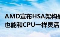 AMD宣布HSA架构最终阶段实现GPU虚拟化也能和CPU一样灵活