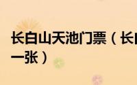 长白山天池门票（长白山天池门票价格是多少一张）