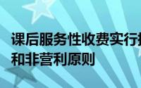 课后服务性收费实行指导价管理坚持成本补偿和非营利原则