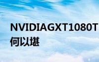 NVIDIAGXT1080Ti显卡曝光这让TitanX情何以堪