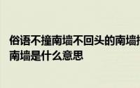 俗语不撞南墙不回头的南墙指什么 俗语不撞南墙不回头中的南墙是什么意思