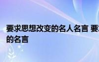 要求思想改变的名人名言 要求人心净化先要求人生美化是谁的名言