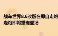 战车世界8.6改版在即自走炮机制全面翻新全新的平衡全新自走炮即将重砲登场