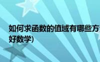 如何求函数的值域有哪些方法 (高三数学知识点总结怎么学好数学)