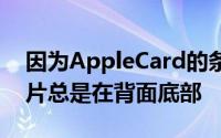 因为AppleCard的条纹在背面顶部而其他卡片总是在背面底部