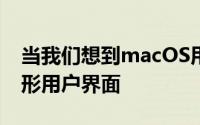 当我们想到macOS用户界面时我们会想到图形用户界面