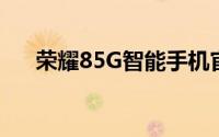 荣耀85G智能手机官方图片揭示了一切