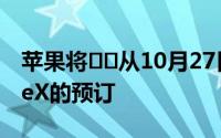 苹果将​​从10月27日星期五开始接受iPhoneX的预订