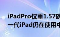 iPadPro仅重1.57磅这很惊人因为我家的第一代iPad仍在使用中