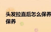 头发拉直后怎么保养不分叉 头发拉直后怎么保养