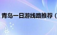 青岛一日游线路推荐（青岛一日游最佳攻略）