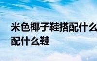 米色椰子鞋搭配什么裤子穿 米色裤子适合搭配什么鞋