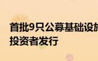 首批9只公募基础设施投资基金启动面向公众投资者发行