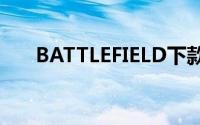 BATTLEFIELD下款游戏公开时间确定