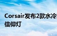 Corsair发布2款水冷散热器磁悬浮风扇+RGB信仰灯