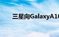 三星向GalaxyA10s推出安卓11更新