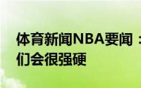 体育新闻NBA要闻：塔克热火非常适合我我们会很强硬