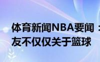 体育新闻NBA要闻：巴特勒我和洛瑞是好朋友不仅仅关于篮球