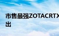 市售最强ZOTACRTX2080PGF显示卡正式推出