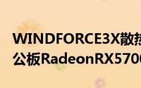 WINDFORCE3X散热搭载GIGABYTE推出非公板RadeonRX5700显示卡