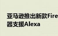 亚马逊推出新款FireTV电视棒硬体更快遥控器支援Alexa