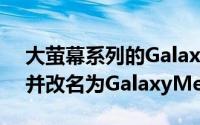 大萤幕系列的GalaxyFonblet将于六月推出并改名为GalaxyMega