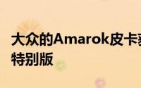 大众的Amarok皮卡获得了沙漠启发的高规格特别版