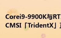 Corei9-9900K与RTX2080Ti搭载超薄游戏PCMSI「TridentX」正式発表