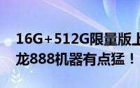 16G+512G限量版上线 售价5999元 新的骁龙888机器有点猛！