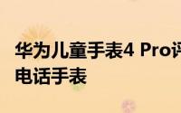 华为儿童手表4 Pro评价:一款让家长更放心的电话手表