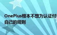 OnePlus根本不想为认证付费但是市场和消费者决定了他们自己的规则