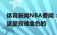 体育新闻NBA要闻：塞布尔打趣铜牌实际上这是玫瑰金色的