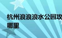 杭州浪浪浪水公园攻略 杭州浪浪浪水公园在哪里