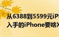 从6388到5599元iPhone X才是如今最值得入手的iPhone要啥XS