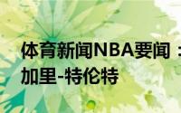 体育新闻NBA要闻：猛龙官方球队正式续约加里-特伦特